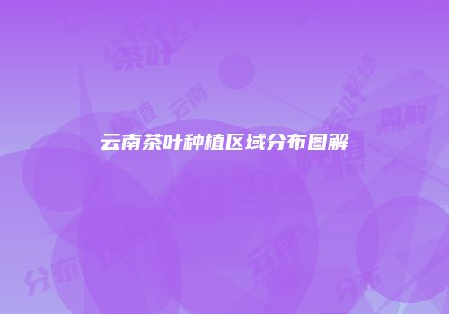 云南茶叶种植区域分布图解