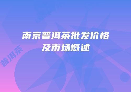 南京普洱茶批发价格及市场概述