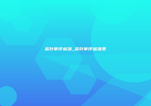 茶叶审评标准_茶叶审评标准表