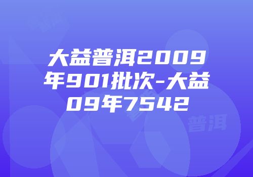 大益普洱2009年901批次-大益09年7542