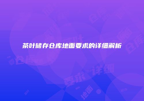 茶叶储存仓库地面要求的详细解析