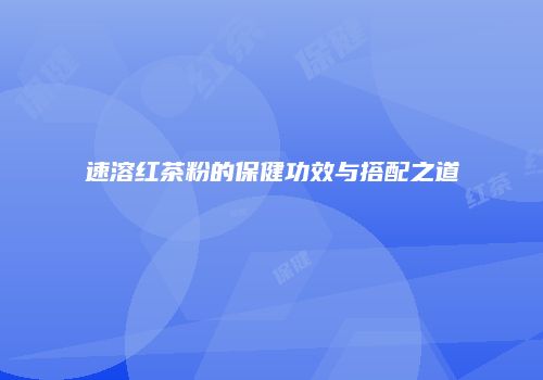 速溶红茶粉的保健功效与搭配之道
