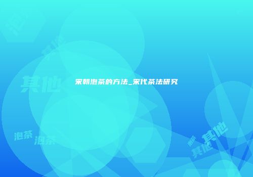 宋朝泡茶的方法_宋代茶法研究