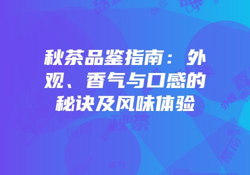 秋茶品鉴指南：外观、香气与口感的秘诀及风味体验