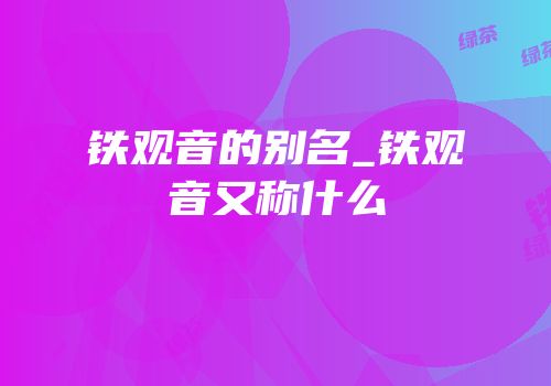 铁观音的别名_铁观音又称什么