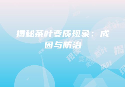 揭秘茶叶变质现象：成因与防治
