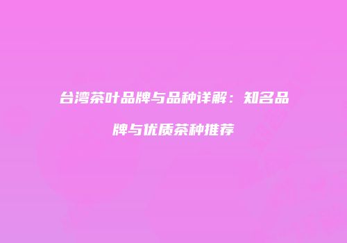 台湾茶叶品牌与品种详解：知名品牌与优质茶种推荐