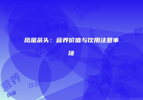 凤凰茶头：营养价值与饮用注意事项