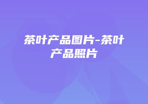 茶叶产品图片-茶叶产品照片
