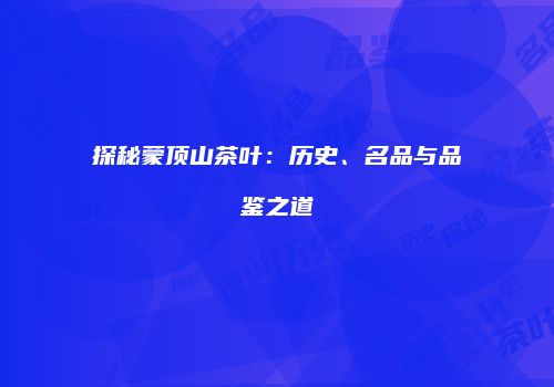 探秘蒙顶山茶叶：历史、名品与品鉴之道