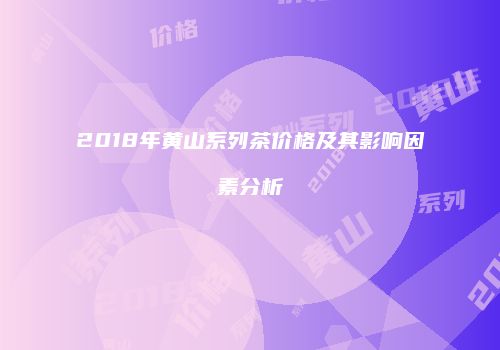 2018年黄山系列茶价格及其影响因素分析