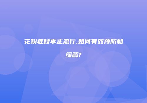 花粉症秋季正流行,如何有效预防和缓解?