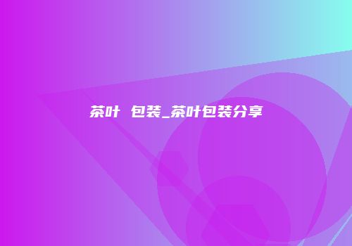 茶叶 包装_茶叶包装分享