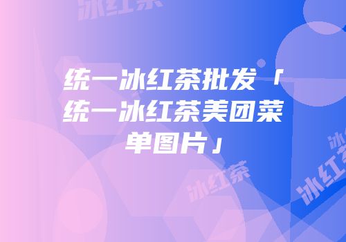 统一冰红茶批发「统一冰红茶美团菜单图片」