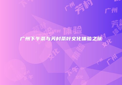 广州下午茶与芳村茶叶文化体验之旅