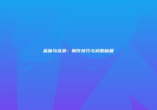 品味乌龙茶：制作技巧与减脂秘籍