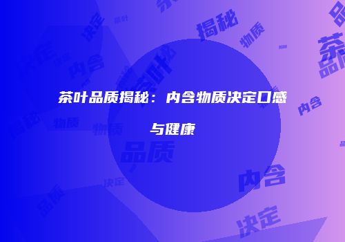 茶叶品质揭秘：内含物质决定口感与健康