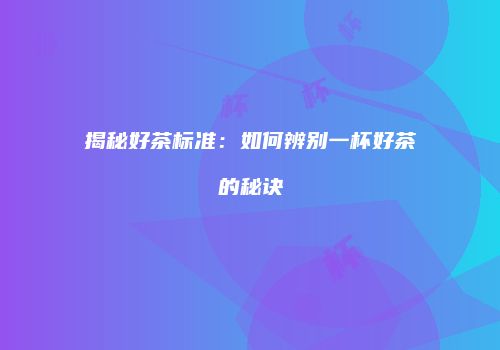 揭秘好茶标准：如何辨别一杯好茶的秘诀