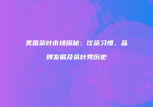 美国茶叶市场探秘：饮茶习惯、品牌发展及茶叶党历史