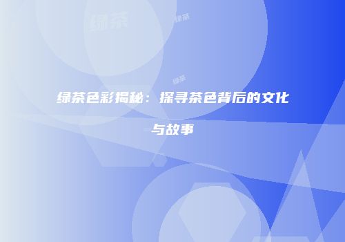 绿茶色彩揭秘：探寻茶色背后的文化与故事