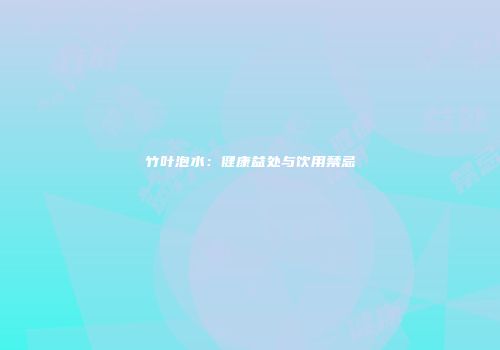 竹叶泡水：健康益处与饮用禁忌