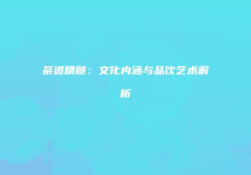 茶道精髓：文化内涵与品饮艺术解析