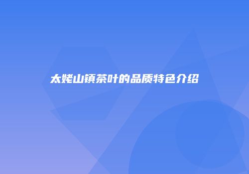 太姥山镇茶叶的品质特色介绍
