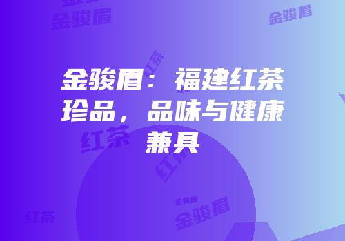 金骏眉：福建红茶珍品，品味与健康兼具
