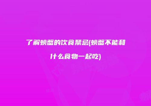 了解螃蟹的饮食禁忌(螃蟹不能和什么食物一起吃)