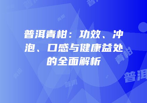 普洱青柑：功效、冲泡、口感与健康益处的全面解析