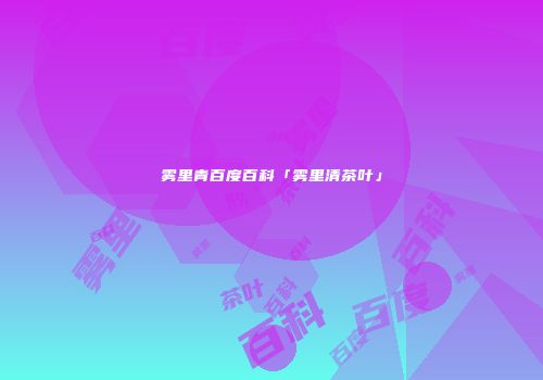 雾里青百度百科「雾里清茶叶」