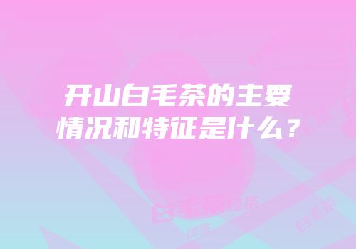 开山白毛茶的主要情况和特征是什么？
