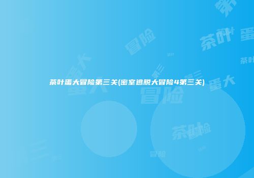 茶叶蛋大冒险第三关(密室逃脱大冒险4第三关)