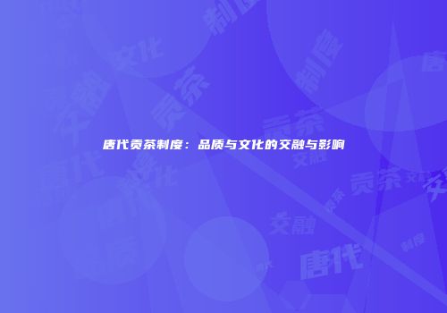 唐代贡茶制度：品质与文化的交融与影响