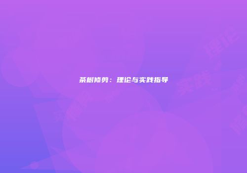 茶树修剪：理论与实践指导