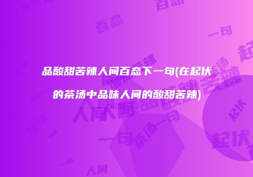 品酸甜苦辣人间百态下一句(在起伏的茶汤中品味人间的酸甜苦辣)