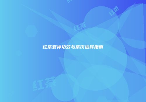 红茶安神功效与茶饮选择指南