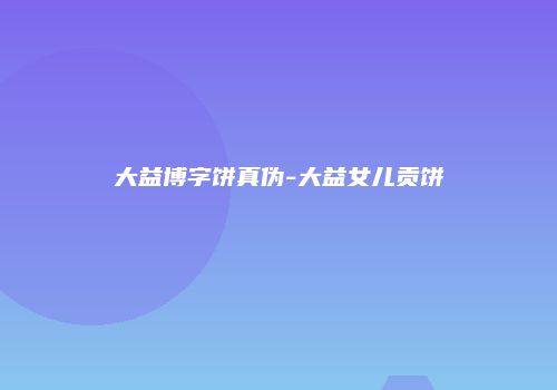大益博字饼真伪-大益女儿贡饼