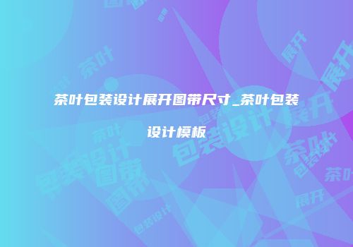 茶叶包装设计展开图带尺寸_茶叶包装设计模板