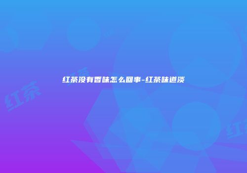 红茶没有香味怎么回事-红茶味道淡