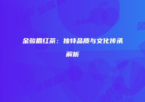 金骏眉红茶：独特品质与文化传承解析