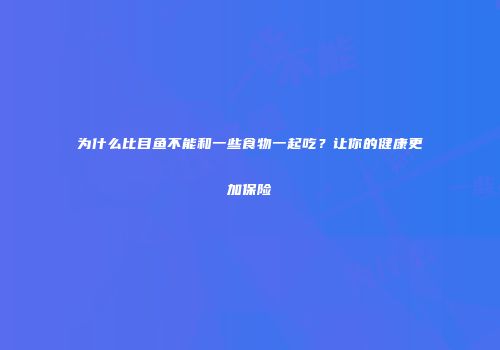 为什么比目鱼不能和一些食物一起吃？让你的健康更加保险