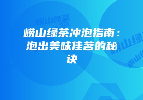 崂山绿茶冲泡指南：泡出美味佳茗的秘诀