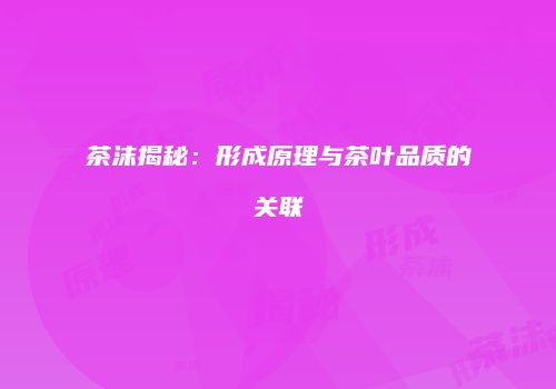 茶沫揭秘：形成原理与茶叶品质的关联