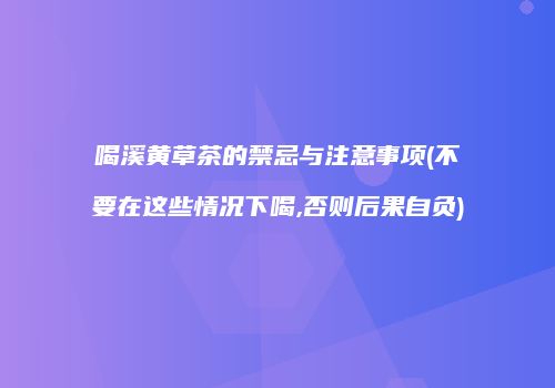 喝溪黄草茶的禁忌与注意事项(不要在这些情况下喝,否则后果自负)