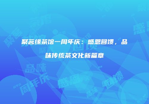 聚茗缘茶馆一周年庆：感恩回馈，品味传统茶文化新篇章