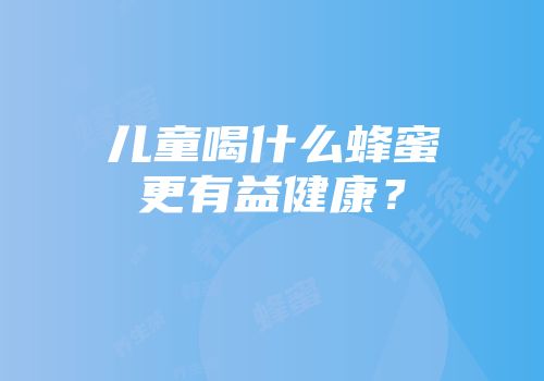 儿童喝什么蜂蜜更有益健康？