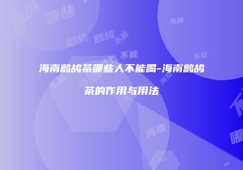 海南鹧鸪茶哪些人不能喝-海南鹧鸪茶的作用与用法