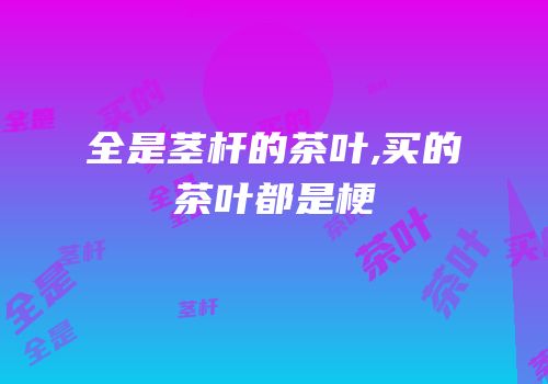 全是茎杆的茶叶,买的茶叶都是梗