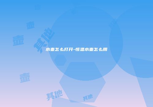 水壶怎么打开-恒温水壶怎么用
